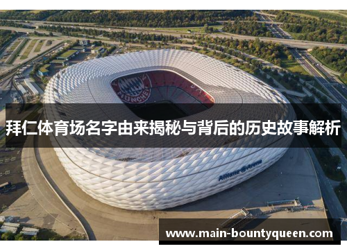 拜仁体育场名字由来揭秘与背后的历史故事解析 拜仁体育场名字由来揭秘与背后的历史故事解析