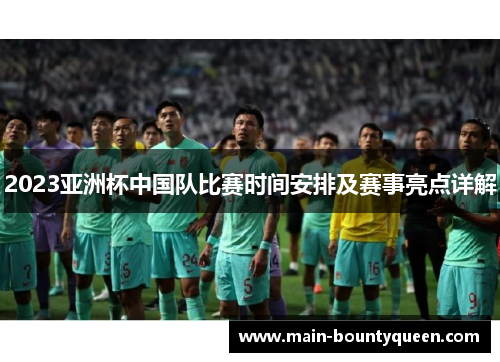 2023亚洲杯中国队比赛时间安排及赛事亮点详解