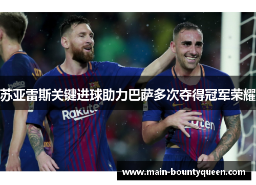 苏亚雷斯关键进球助力巴萨多次夺得冠军荣耀 苏亚雷斯关键进球助力巴萨多次夺得冠军荣耀