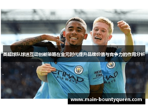 英超球队球迷互动创新策略在金元时代提升品牌价值与竞争力的作用分析 英超球队球迷互动创新策略在金元时代提升品牌价值与竞争力的作用分析