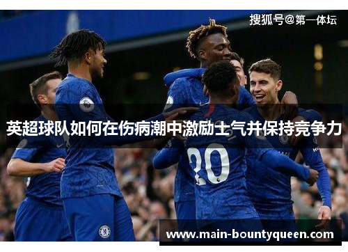 英超球队如何在伤病潮中激励士气并保持竞争力