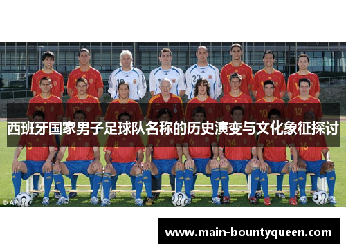 西班牙国家男子足球队名称的历史演变与文化象征探讨
