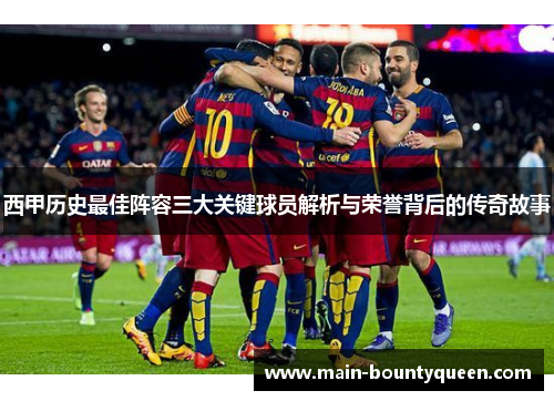 西甲历史最佳阵容三大关键球员解析与荣誉背后的传奇故事