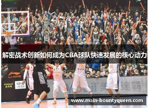 解密战术创新如何成为CBA球队快速发展的核心动力