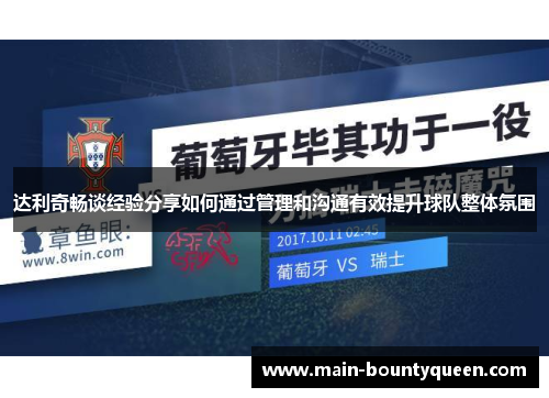达利奇畅谈经验分享如何通过管理和沟通有效提升球队整体氛围