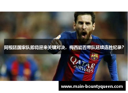 阿根廷国家队即将迎来关键对决，梅西能否带队延续连胜纪录？
