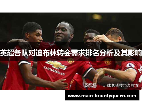 英超各队对迪布林转会需求排名分析及其影响