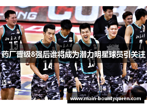 药厂晋级8强后谁将成为潜力明星球员引关注