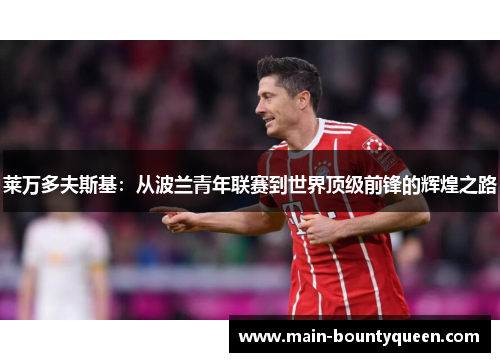 莱万多夫斯基：从波兰青年联赛到世界顶级前锋的辉煌之路