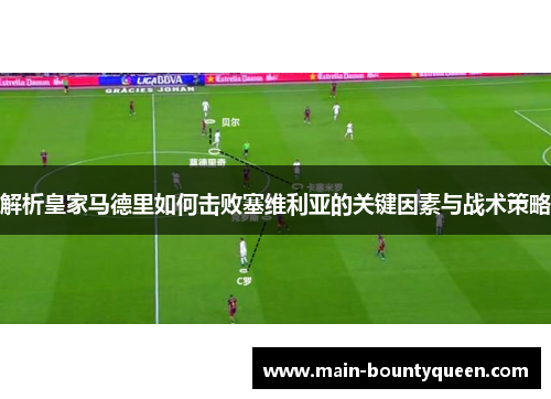 解析皇家马德里如何击败塞维利亚的关键因素与战术策略