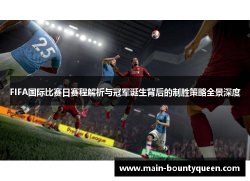FIFA国际比赛日赛程解析与冠军诞生背后的制胜策略全景深度