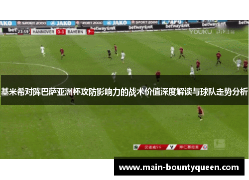 基米希对阵巴萨亚洲杯攻防影响力的战术价值深度解读与球队走势分析