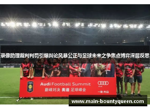 录像助理裁判判罚引爆舆论风暴公正与足球未来之争焦点博弈深层反思