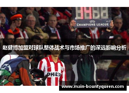 赵健博加盟对球队整体战术与市场推广的深远影响分析 赵健博加盟对球队整体战术与市场推广的深远影响分析