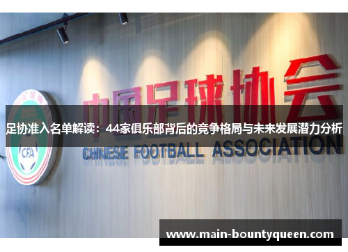 足协准入名单解读：44家俱乐部背后的竞争格局与未来发展潜力分析