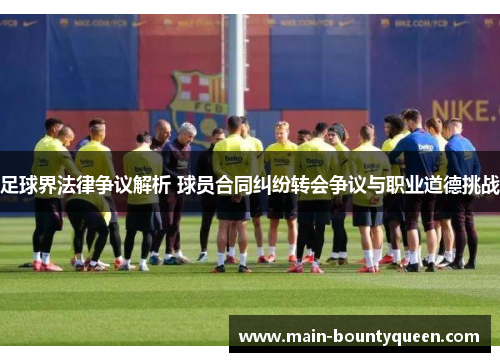 足球界法律争议解析 球员合同纠纷转会争议与职业道德挑战