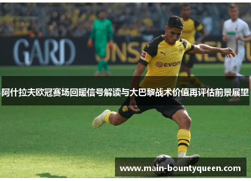 阿什拉夫欧冠赛场回暖信号解读与大巴黎战术价值再评估前景展望