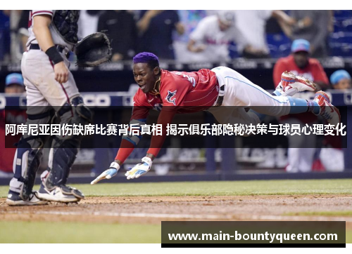 阿库尼亚因伤缺席比赛背后真相 揭示俱乐部隐秘决策与球员心理变化