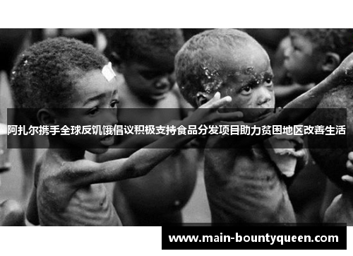 阿扎尔携手全球反饥饿倡议积极支持食品分发项目助力贫困地区改善生活