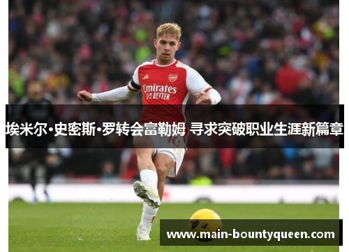 埃米尔·史密斯·罗转会富勒姆 寻求突破职业生涯新篇章 埃米尔·史密斯·罗转会富勒姆 寻求突破职业生涯新篇章