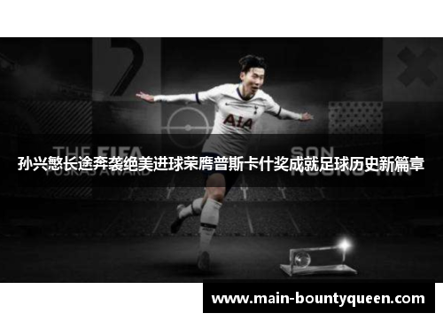 孙兴慜长途奔袭绝美进球荣膺普斯卡什奖成就足球历史新篇章 孙兴慜长途奔袭绝美进球荣膺普斯卡什奖成就足球历史新篇章