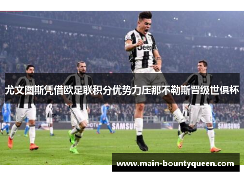 尤文图斯凭借欧足联积分优势力压那不勒斯晋级世俱杯 尤文图斯凭借欧足联积分优势力压那不勒斯晋级世俱杯
