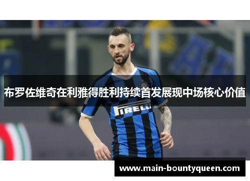 布罗佐维奇在利雅得胜利持续首发展现中场核心价值 布罗佐维奇在利雅得胜利持续首发展现中场核心价值