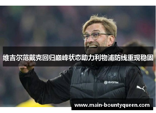 维吉尔范戴克回归巅峰状态助力利物浦防线重现稳固 维吉尔范戴克回归巅峰状态助力利物浦防线重现稳固