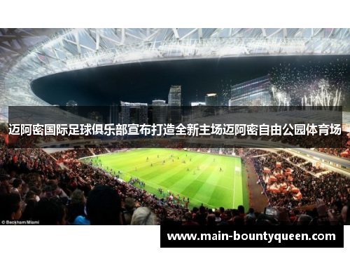 迈阿密国际足球俱乐部宣布打造全新主场迈阿密自由公园体育场 迈阿密国际足球俱乐部宣布打造全新主场迈阿密自由公园体育场