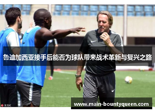 鲁迪加西亚接手后能否为球队带来战术革新与复兴之路