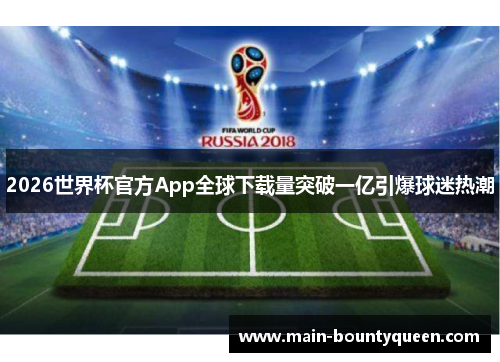 2026世界杯官方App全球下载量突破一亿引爆球迷热潮