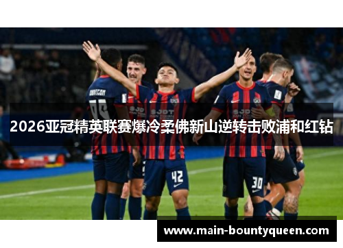 2026亚冠精英联赛爆冷柔佛新山逆转击败浦和红钻