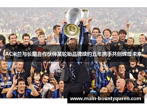 AC米兰与长期合作伙伴某轮胎品牌续约五年携手共创辉煌未来
