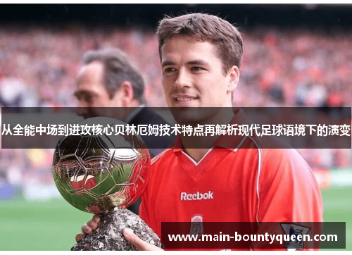 从全能中场到进攻核心贝林厄姆技术特点再解析现代足球语境下的演变