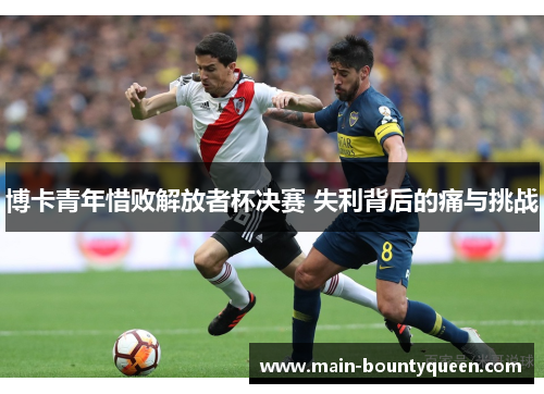 博卡青年惜败解放者杯决赛 失利背后的痛与挑战