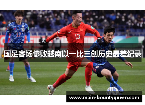 国足客场惨败越南以一比三创历史最差纪录