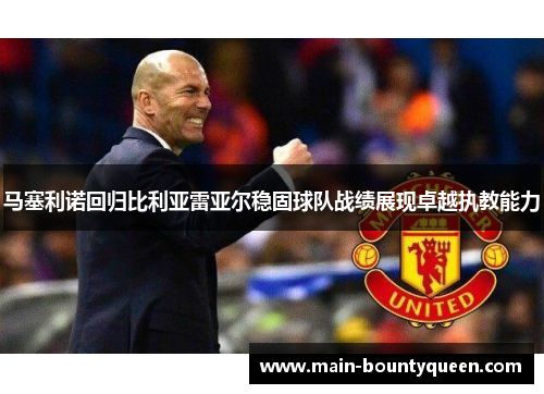 马塞利诺回归比利亚雷亚尔稳固球队战绩展现卓越执教能力 马塞利诺回归比利亚雷亚尔稳固球队战绩展现卓越执教能力