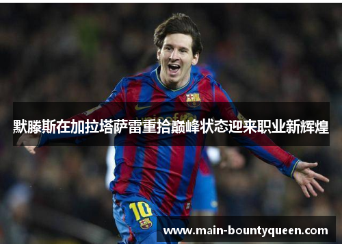 默滕斯在加拉塔萨雷重拾巅峰状态迎来职业新辉煌