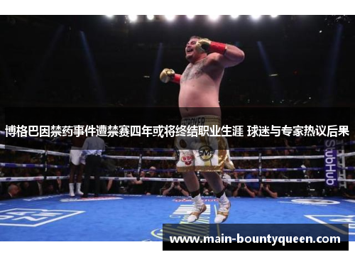 博格巴因禁药事件遭禁赛四年或将终结职业生涯 球迷与专家热议后果