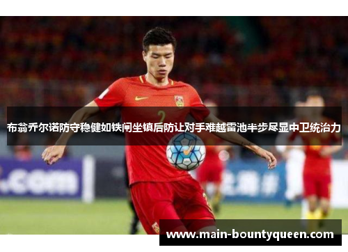 布翁乔尔诺防守稳健如铁闸坐镇后防让对手难越雷池半步尽显中卫统治力