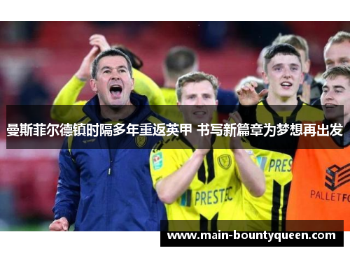 曼斯菲尔德镇时隔多年重返英甲 书写新篇章为梦想再出发 曼斯菲尔德镇时隔多年重返英甲 书写新篇章为梦想再出发