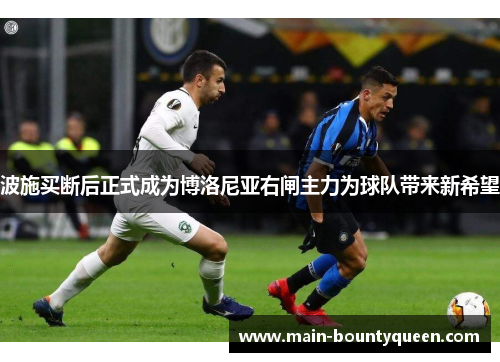波施买断后正式成为博洛尼亚右闸主力为球队带来新希望 波施买断后正式成为博洛尼亚右闸主力为球队带来新希望