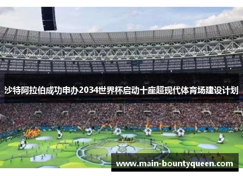 沙特阿拉伯成功申办2034世界杯启动十座超现代体育场建设计划 沙特阿拉伯成功申办2034世界杯启动十座超现代体育场建设计划