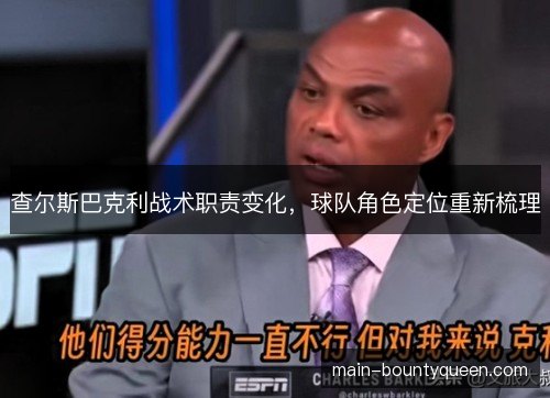 查尔斯巴克利战术职责变化，球队角色定位重新梳理